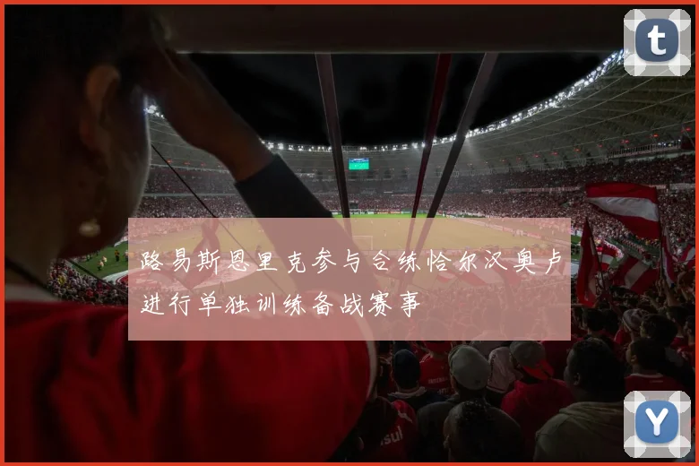 路易斯恩里克参与合练恰尔汉奥卢进行单独训练备战赛事