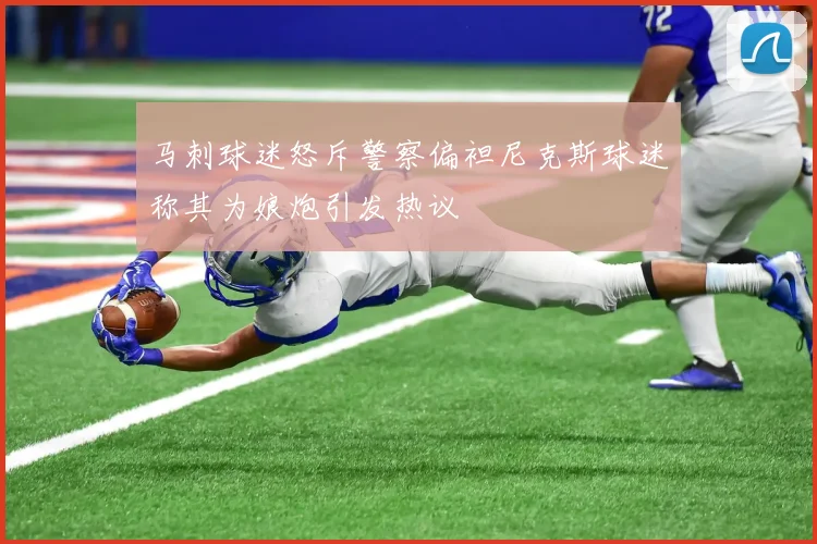 马刺球迷怒斥警察偏袒尼克斯球迷称其为娘炮引发热议
