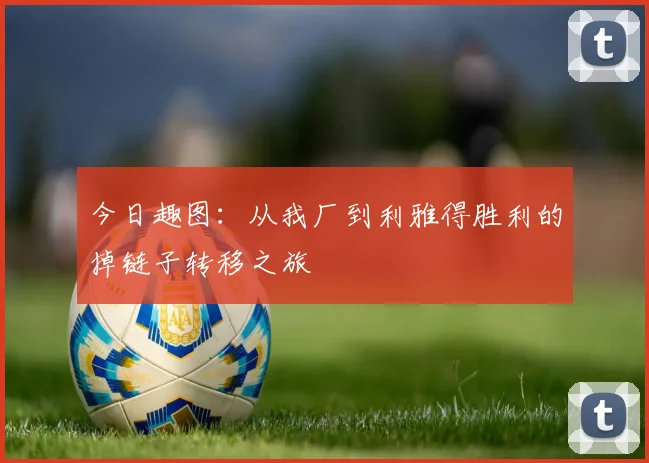 今日趣图：从我厂到利雅得胜利的掉链子转移之旅