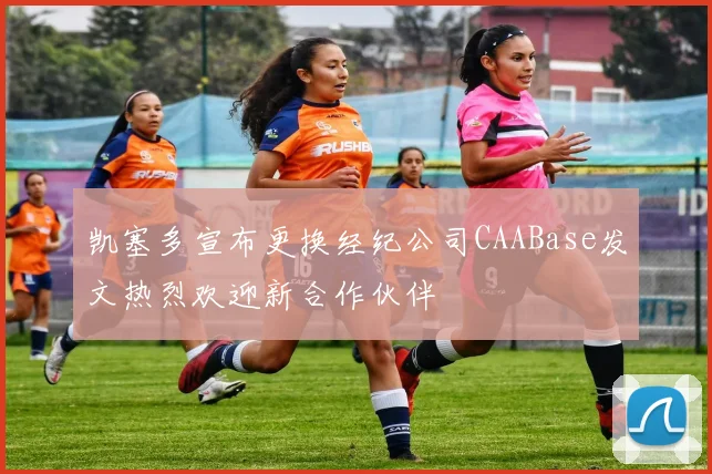 凯塞多宣布更换经纪公司CAABase发文热烈欢迎新合作伙伴