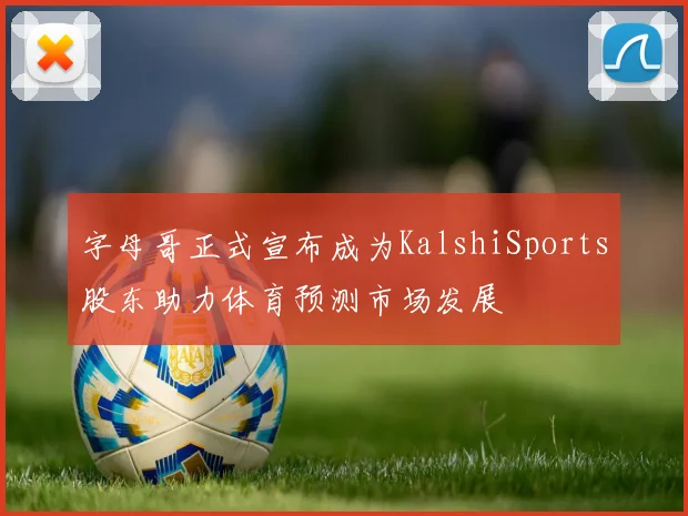 字母哥正式宣布成为KalshiSports股东助力体育预测市场发展