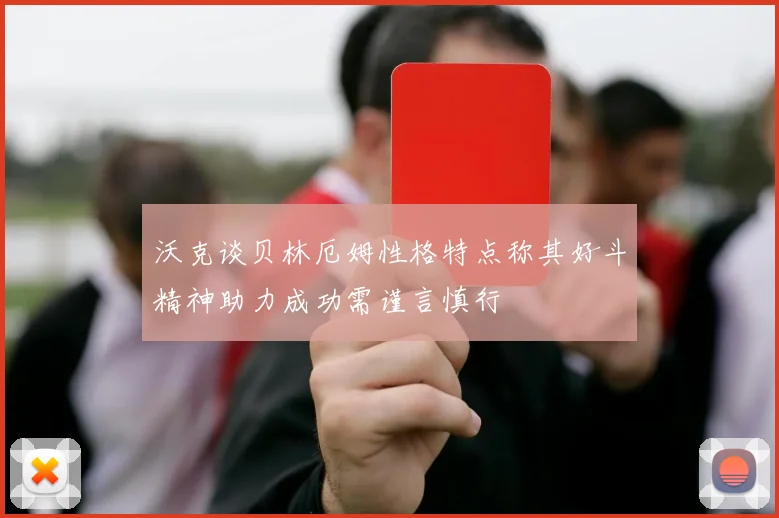 沃克谈贝林厄姆性格特点称其好斗精神助力成功需谨言慎行