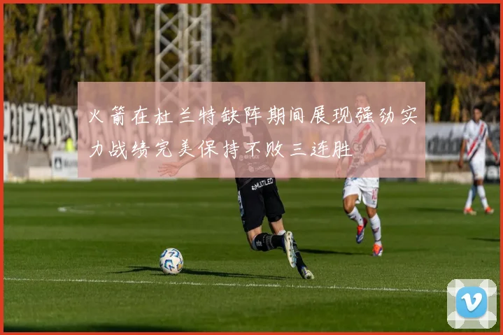 火箭在杜兰特缺阵期间展现强劲实力战绩完美保持不败三连胜