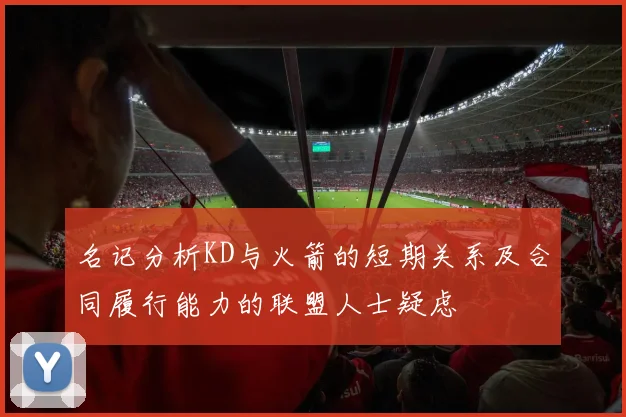 名记分析KD与火箭的短期关系及合同履行能力的联盟人士疑虑