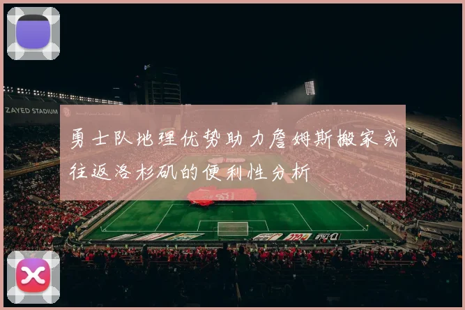 勇士队地理优势助力詹姆斯搬家或往返洛杉矶的便利性分析